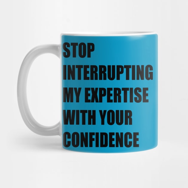 Stop Interrupting My Expertise With Your Confidence Quote by taiche